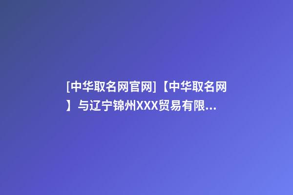 [中华取名网官网]【中华取名网】与辽宁锦州XXX贸易有限公司签约-第1张-公司起名-玄机派